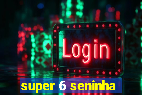 super 6 seninha